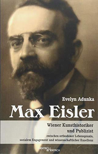 Max Eisler: Wiener Kunsthistoriker und Publizist zwischen orthodoxer Lebenspraxis, sozialem Engagement und wissenschaftlicher Exzellenz