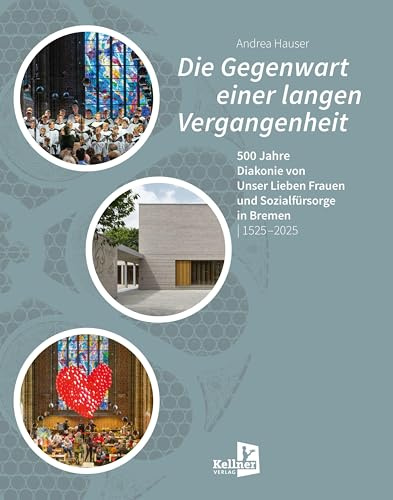 Die Gegenwart einer langen Vergangenheit: 500 Jahre Diakonie von Unser Lieben Frauen und Sozialfürsorge in Bremen (1525-2025)