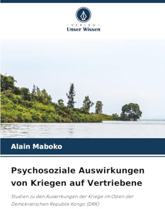 Psychosoziale Auswirkungen von Kriegen auf Vertriebene: Studien zu den Auswirkungen der Kriege im Osten der Demokratischen Republik Kongo (DRK)