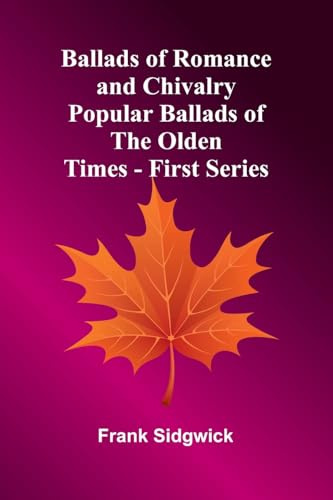 Ballads of Romance and Chivalry; Popular Ballads of the Olden Times - First Series