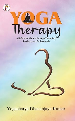 YOGA THERAPY: A Reference Manual for Yoga Therapists, Teachers and Professionals