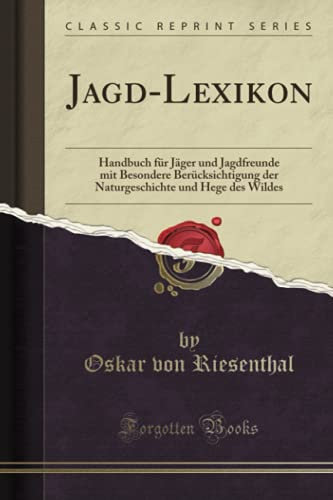 Jagd-Lexikon (Classic Reprint): Handbuch für Jäger und Jagdfreunde mit Besondere Berücksichtigung der Naturgeschichte und Hege des Wildes
