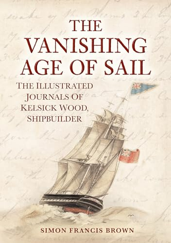 The Vanishing Age of Sail: The Illustrated Journals of Kelsick Wood, Shipbuilder