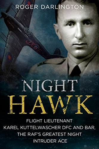 Night Hawk: Flight Lieutenant Karl Kuttelwascher DFC and Bar, the Raf's Greatest Night Intruder Ace
