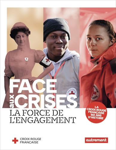 Face aux crises, la force de l'engagement: La Croix-Rouge française, 160 ans d'histoire