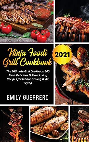 Ninja Foodi Grill Cookbook 2021: The Ultimate Grill Cookbook 600, The Most Delicious & TimeSaving Recipes for Indoor Grilling & Air Frying