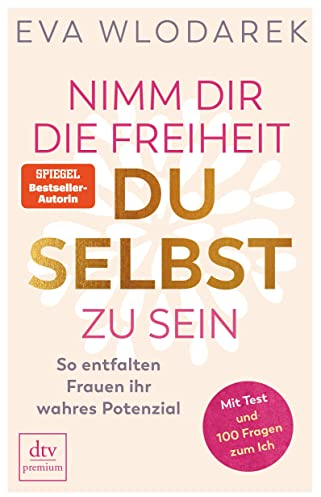 Nimm dir die Freiheit, du selbst zu sein: So entfalten Frauen ihr wahres Potenzial – Mit Test und 100 Fragen zum Ich