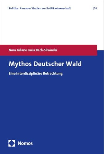 Mythos Deutscher Wald: Eine interdisziplinäre Betrachtung (Politika. Passauer Studien zur Politikwissenschaft)