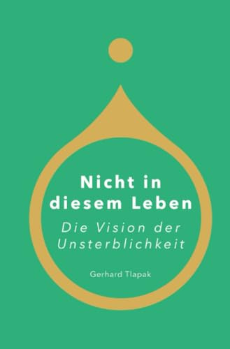Nicht in diesem Leben - Die Vision der Unsterblichkeit: Eine Geschichte über Liebe, Zeit die Illusion der Vergänglichkeit - und die Vision der Unsterblichkeit