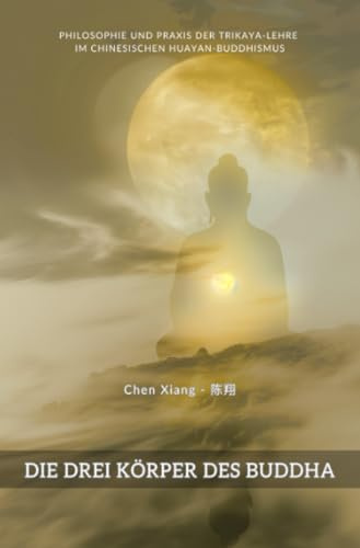 Die Drei Körper des Buddha: Philosophie und Praxis der Trikaya-Lehre im chinesischen Huayan-Buddhismus