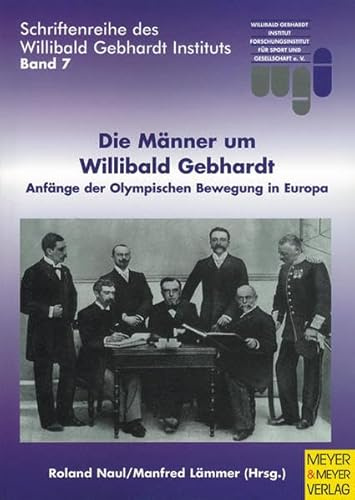 Die Männer um Willibald Gebhardt: Anfänge der Olympischen Bewegung in Europa (Schriftenreihe des Willibald Gebhardt Instituts)