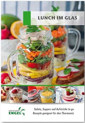 Lunch im Glas - Rezepte geeignet für den Thermomix: Salate, Suppen und Aufstriche to go