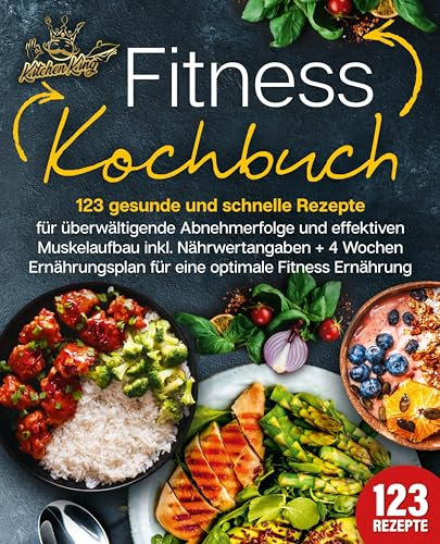 Fitness Kochbuch: 123 gesunde und schnelle Rezepte für überwältigende Abnehmerfolge und effektiven Muskelaufbau inkl. Nährwertangaben + 4 Wochen Ernährungsplan für eine optimale Fitness Ernährung