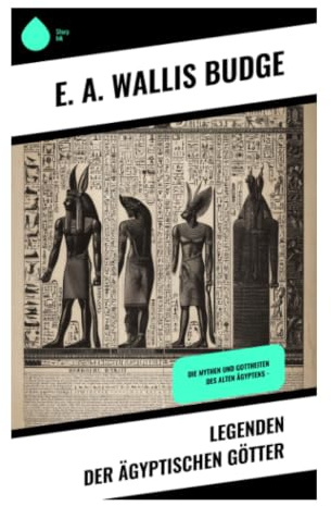 Legenden der ägyptischen Götter: Schöpfungsmythen, Osiris-Kult und Jenseitsvorstellungen im Alten Ägypten