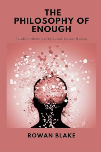 The Philosophy of Enough: A Modern Antidote to Endless Desire and Digital Excess