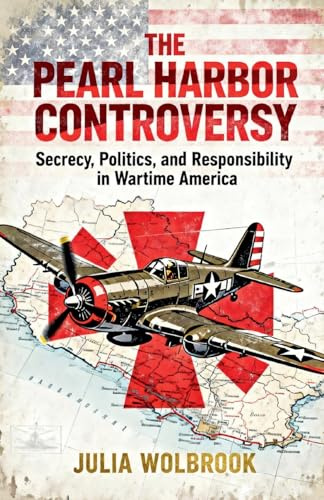 The Pearl Harbor Controversy Secrecy, Politics, and Responsibility in Wartime America