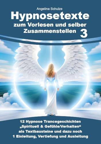 Hypnosetexte zum Vorlesen und selber Zusammenstellen 3: 12 Hypnose Trancegeschichten „Spirituell & Gefühle/Verhalten“ als Textbausteine und dazu noch ... Hypnosetexte und Entspannungsreisen)
