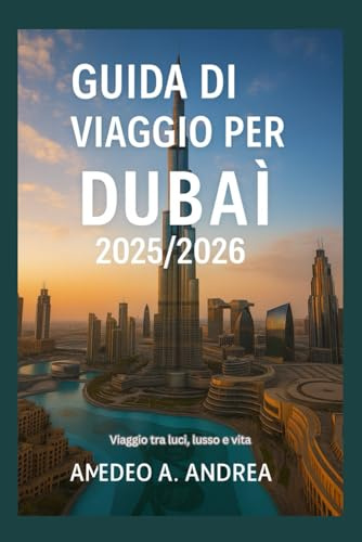 GUIDA DI VIAGGIO PER DUBAI 2025/2026: Viaggio tra luci, lusso e vita