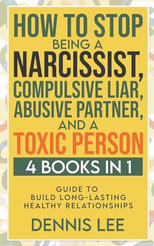 How to Stop Being a Narcissist, Compulsive Lar, Abusive Partner, and Toxic Person (4 Books in 1): Guide to Build Long-Lasting Healthy Relationships