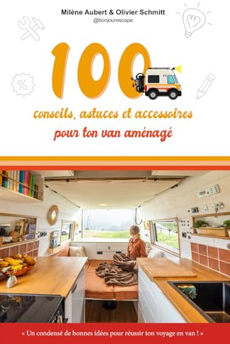 100 conseils, astuces et accessoires pour ton van aménagé: Un condensé de bonnes idées pour réussir ton voyage en van !