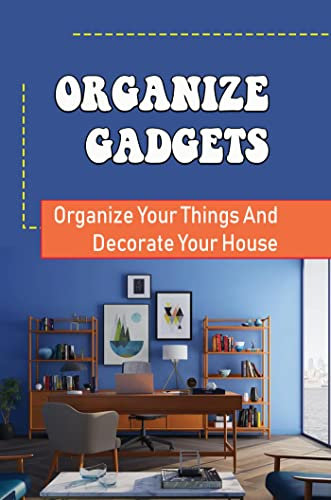 Organize Gadgets: Organize Your Things And Decorate Your House