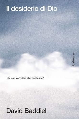 Il desiderio di Dio. Chi non vorrebbe che esistesse? (Altrecose)
