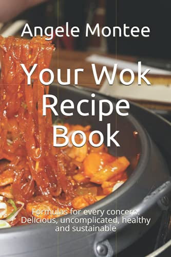 Your Wok Recipe Book: Formulas for every concern. Delicious, uncomplicated, healthy and sustainable