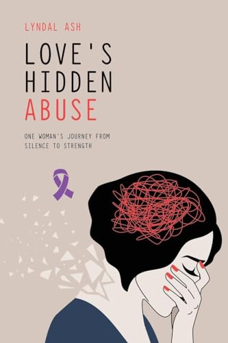 Love's Hidden Abuse: One Woman's Journey from Silence to Strength