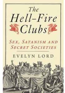 The Hellfire Clubs: Sex, Satanism and Secret Societies