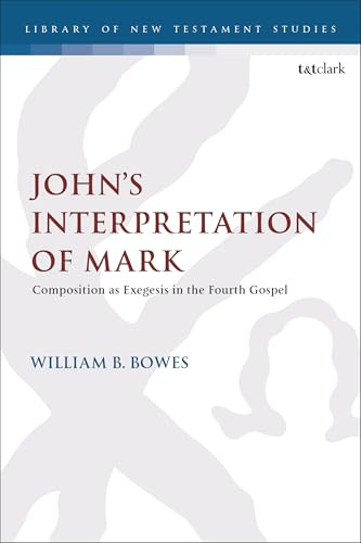 John’s Interpretation of Mark: Composition as Exegesis in the Fourth Gospel (The Library of New Testament Studies, Band 717)