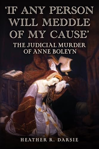 'If Any Person Will Meddle of My Cause': The Judicial Murder of Anne Boleyn