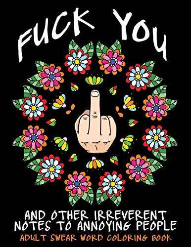Adult Swear Word Coloring Book : Fuck You & Other Irreverent Notes To Annoying People: 40 Sweary Rude Curse Word Coloring Pages To Calm You The F*ck Down (Adult Coloring Book)