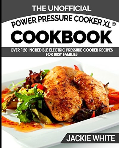 The Unofficial Power Pressure Cooker XL® Cookbook: Over 120 Incredible Electric Pressure Cooker Recipes For Busy Families (Electric Pressure Cooker Recipes Series): Volume 1