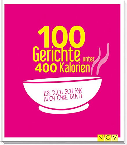 100 Gerichte unter 400 Kalorien: Iss dich schlank auch ohne Diät!