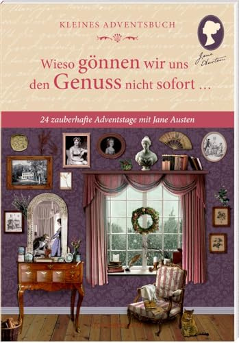Adventskalenderbuch mit Türchen – Wieso gönnen wir uns den Genuss nicht sofort …: 24 zauberhafte Adventstage mit Jane Austen (Literarische Adventskalender)