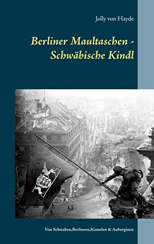 Berliner Maultaschen - Schwäbische Kindl: Von Schwaben, Berlinern, Kamelen und Auberginen