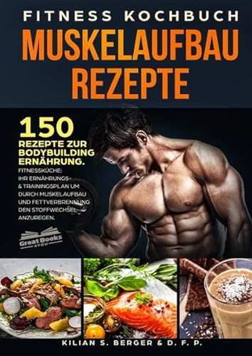 Fitness Kochbuch Muskelaufbau Rezepte: 150 Rezepte zur Bodybuilding Ernährung. Fitnessküche: Ihr Ernährungs- & Trainingsplan um durch Muskelaufbau und Fettverbrennung den Stoffwechsel anzuregen