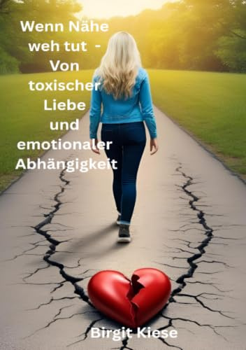 Wenn Nähe weh tut - Von toxischer Liebe und emotionaler Abhängigkeit: Mut zur Veränderung: Wege aus der Abhängigkeit (Was ich über Liebe lernen musste - Eine Reise in 20 Teilen)