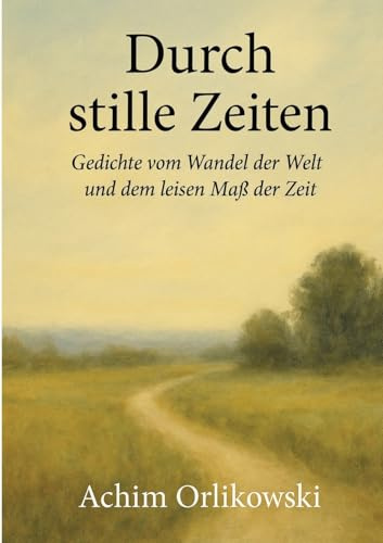 Durch stille Zeiten: Gedichte vom Wandel der Welt und dem leisen Maß der Zeit