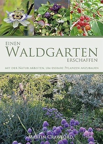 Einen Waldgarten erschaffen: Mit der Natur arbeiten, um essbare Pflanzen anzubauen