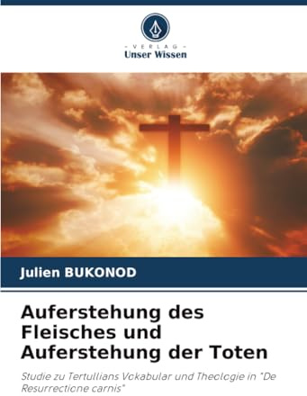 Auferstehung des Fleisches und Auferstehung der Toten: Studie zu Tertullians Vokabular und Theologie in De Resurrectione carnis