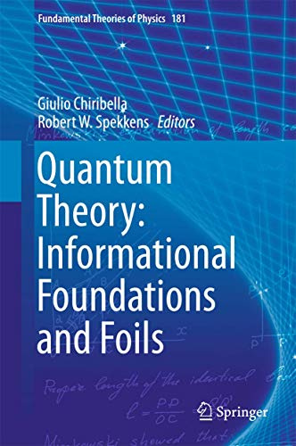 Quantum Theory: Informational Foundations and Foils (Fundamental Theories of Physics, 181)