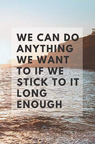We Can Do Anything We Want To If We Stick To It Long Enough: Motivational Notebook, Journal, Diary (100 Pages, Blank, 6 x 9)
