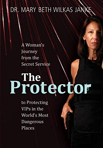 The Protector: A Woman’s Journey from the Secret Service to Guarding VIPs and Working in Some of the World’s Most Dangerous Places