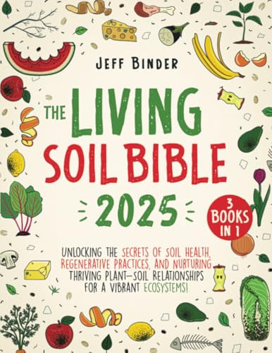 The Living Soil Bible: [3 in 1] Unlocking the Secrets of Soil Health, Regenerative Practices, and Nurturing Thriving Plant-Soil Relationships for a Vibrant Ecosystems