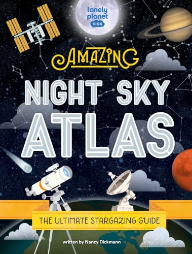 Lonely Planet Kids The Amazing Night Sky Atlas: Fun & Fact Packed Guide to Astronomy | Learn the History of Stargazing | Discover Stories from Cultures About Planets & Stars