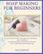 Soap Making for Beginners: A vital guide for DIY soap recipes with natural herbs, spices, essential oils, household detergents and shampoo for shiny hair. How to make bubble bath and vegan soap