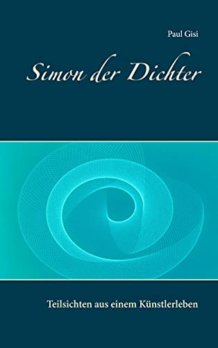 Simon der Dichter: Teilsichten aus einem Künstlerleben
