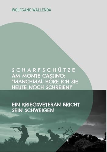 Scharfschütze am Monte Cassino: Manchmal höre ich sie heute noch schreien!: Ein Kriegsveteran bricht sein Schweigen