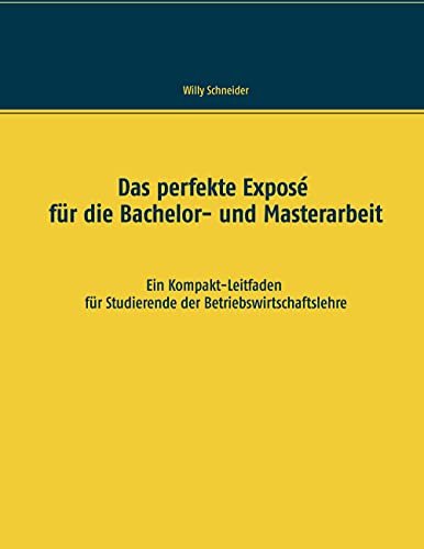 Das perfekte Exposé für die Bachelor- und Masterarbeit: Ein Kompakt-Leitfaden für Studierende der Betriebswirtschaftslehre
